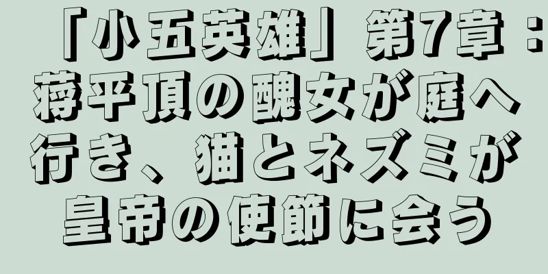 「小五英雄」第7章：蒋平頂の醜女が庭へ行き、猫とネズミが皇帝の使節に会う
