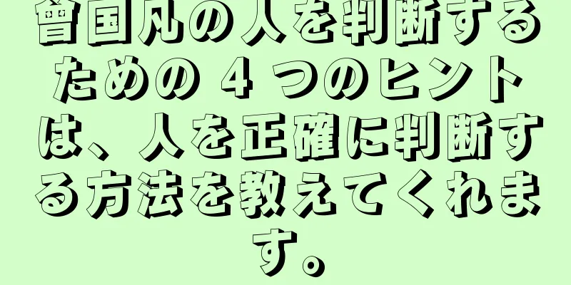 曾国凡の人を判断するための 4 つのヒントは、人を正確に判断する方法を教えてくれます。