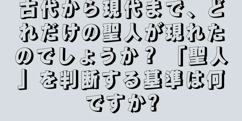 古代から現代まで、どれだけの聖人が現れたのでしょうか？ 「聖人」を判断する基準は何ですか?