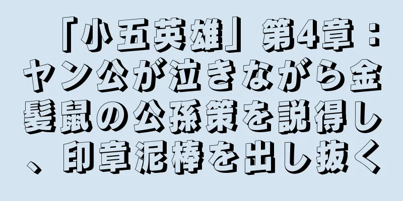 「小五英雄」第4章：ヤン公が泣きながら金髪鼠の公孫策を説得し、印章泥棒を出し抜く