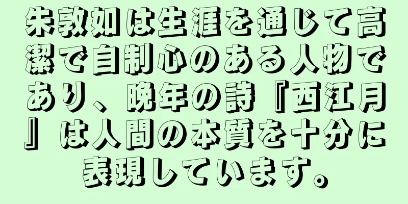 朱敦如は生涯を通じて高潔で自制心のある人物であり、晩年の詩『西江月』は人間の本質を十分に表現しています。