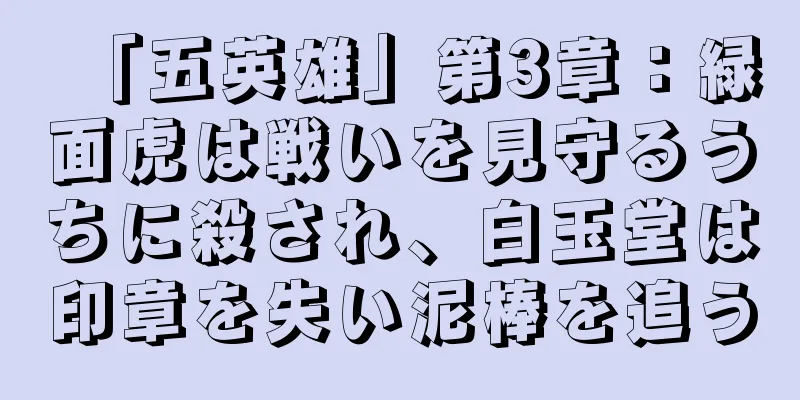 「五英雄」第3章：緑面虎は戦いを見守るうちに殺され、白玉堂は印章を失い泥棒を追う