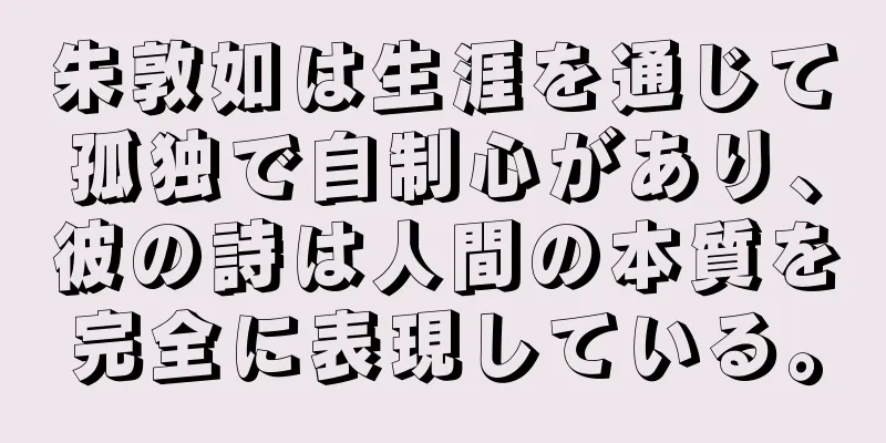 朱敦如は生涯を通じて孤独で自制心があり、彼の詩は人間の本質を完全に表現している。