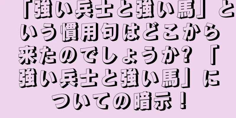 「強い兵士と強い馬」という慣用句はどこから来たのでしょうか? 「強い兵士と強い馬」についての暗示！