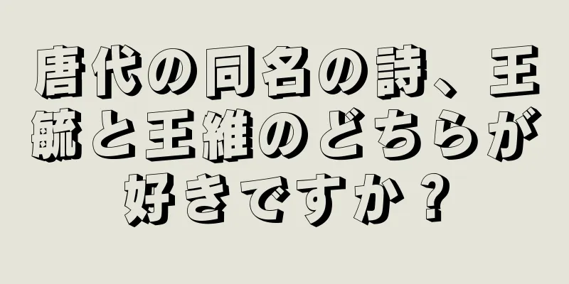 唐代の同名の詩、王毓と王維のどちらが好きですか？