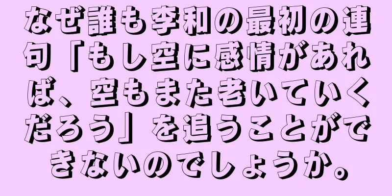 なぜ誰も李和の最初の連句「もし空に感情があれば、空もまた老いていくだろう」を追うことができないのでしょうか。