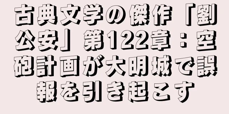 古典文学の傑作「劉公安」第122章：空砲計画が大明城で誤報を引き起こす
