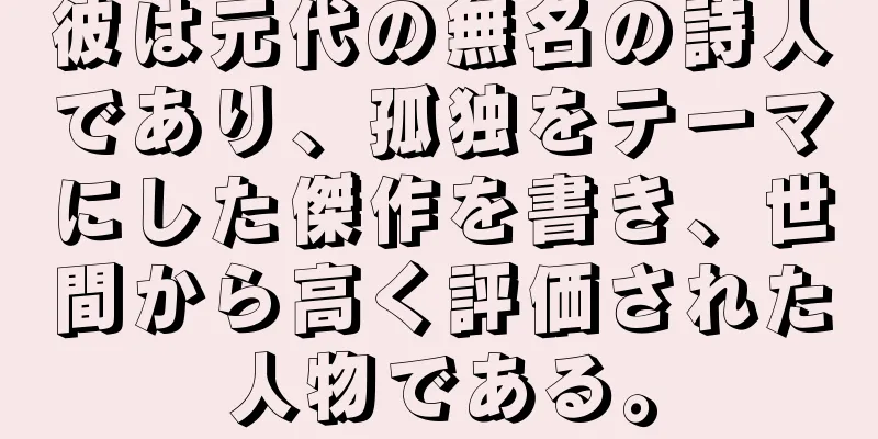 彼は元代の無名の詩人であり、孤独をテーマにした傑作を書き、世間から高く評価された人物である。