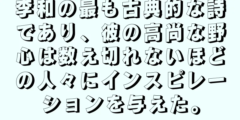 李和の最も古典的な詩であり、彼の高尚な野心は数え切れないほどの人々にインスピレーションを与えた。