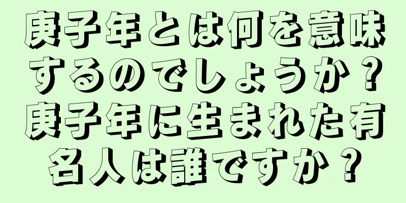 庚子年とは何を意味するのでしょうか？庚子年に生まれた有名人は誰ですか？