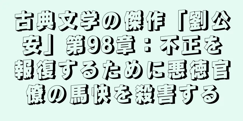 古典文学の傑作「劉公安」第98章：不正を報復するために悪徳官僚の馬快を殺害する