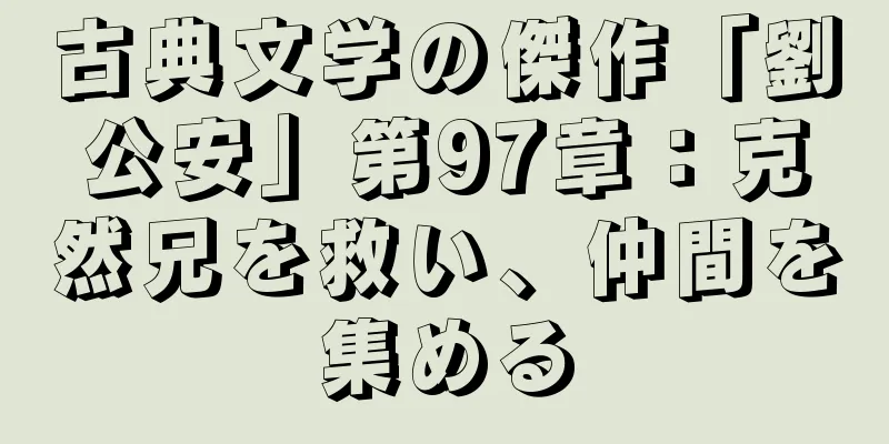 古典文学の傑作「劉公安」第97章：克然兄を救い、仲間を集める