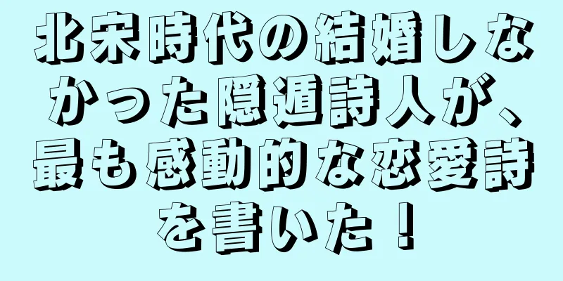 北宋時代の結婚しなかった隠遁詩人が、最も感動的な恋愛詩を書いた！