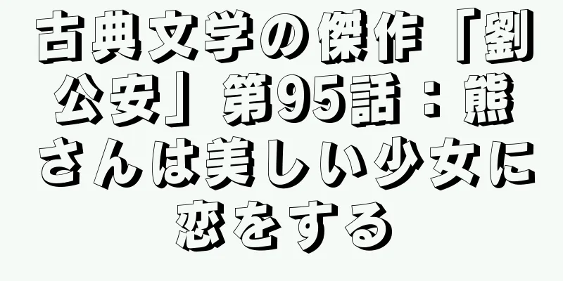 古典文学の傑作「劉公安」第95話：熊さんは美しい少女に恋をする