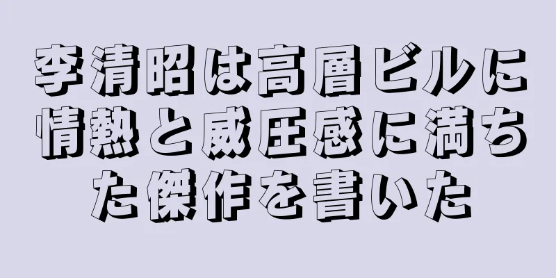 李清昭は高層ビルに情熱と威圧感に満ちた傑作を書いた