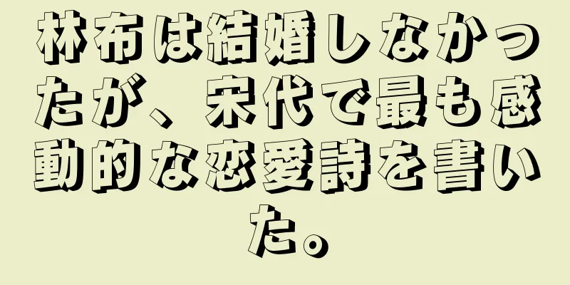 林布は結婚しなかったが、宋代で最も感動的な恋愛詩を書いた。