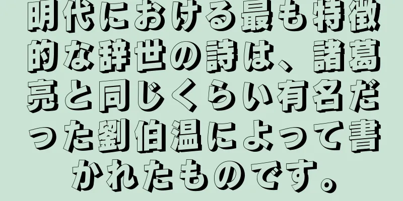 明代における最も特徴的な辞世の詩は、諸葛亮と同じくらい有名だった劉伯温によって書かれたものです。