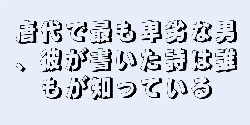 唐代で最も卑劣な男、彼が書いた詩は誰もが知っている