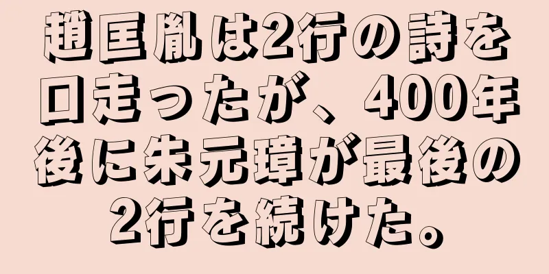 趙匡胤は2行の詩を口走ったが、400年後に朱元璋が最後の2行を続けた。