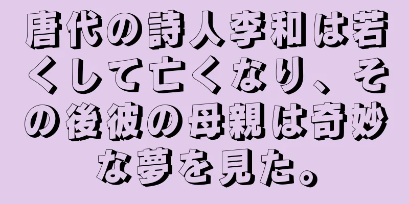 唐代の詩人李和は若くして亡くなり、その後彼の母親は奇妙な夢を見た。