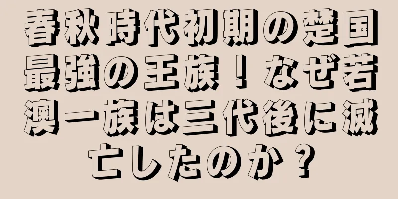 春秋時代初期の楚国最強の王族！なぜ若澳一族は三代後に滅亡したのか？