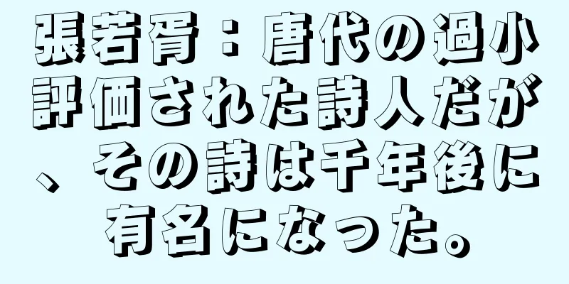 張若胥：唐代の過小評価された詩人だが、その詩は千年後に有名になった。