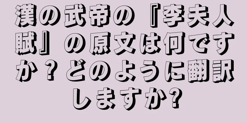 漢の武帝の『李夫人賦』の原文は何ですか？どのように翻訳しますか?