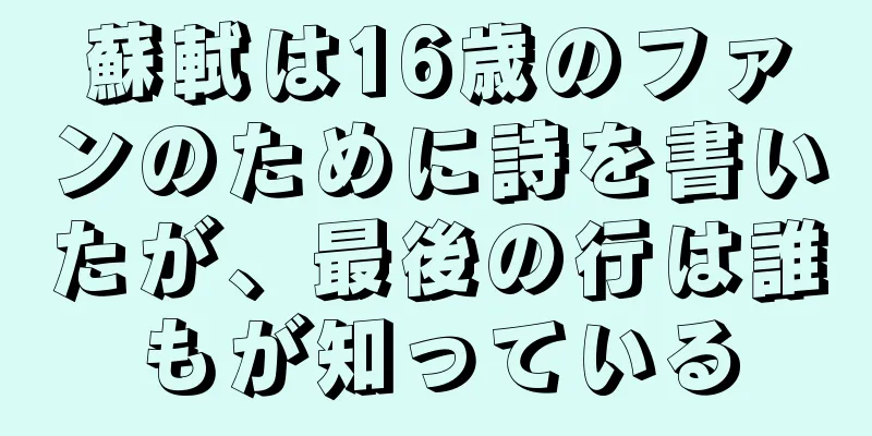 蘇軾は16歳のファンのために詩を書いたが、最後の行は誰もが知っている