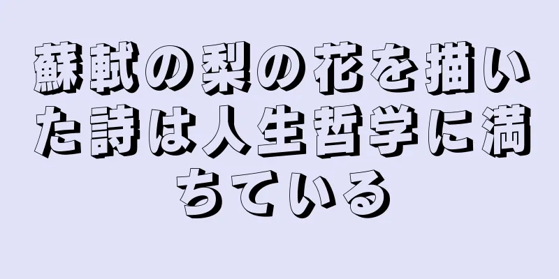 蘇軾の梨の花を描いた詩は人生哲学に満ちている