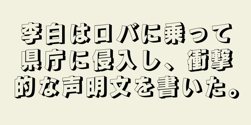 李白はロバに乗って県庁に侵入し、衝撃的な声明文を書いた。