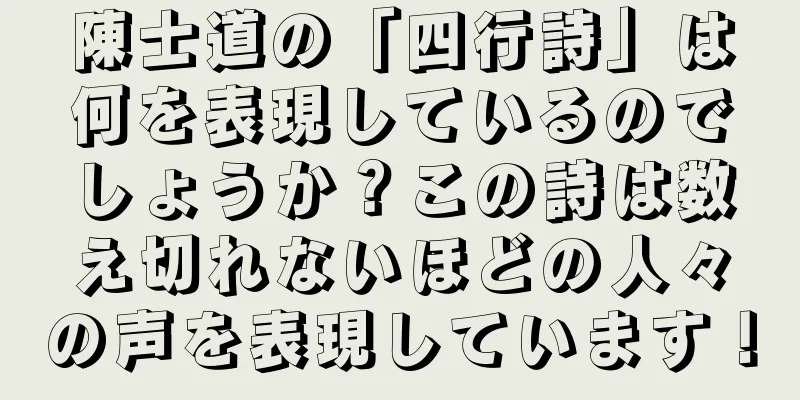 陳士道の「四行詩」は何を表現しているのでしょうか？この詩は数え切れないほどの人々の声を表現しています！