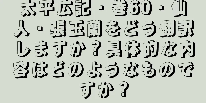 太平広記・巻60・仙人・張玉蘭をどう翻訳しますか？具体的な内容はどのようなものですか？