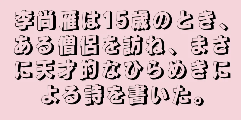 李尚雁は15歳のとき、ある僧侶を訪ね、まさに天才的なひらめきによる詩を書いた。