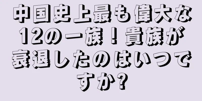 中国史上最も偉大な12の一族！貴族が衰退したのはいつですか?