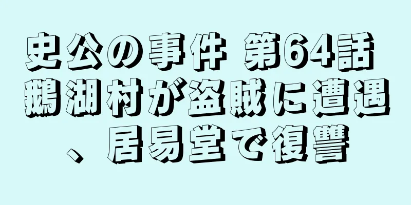 史公の事件 第64話 鵝湖村が盗賊に遭遇、居易堂で復讐
