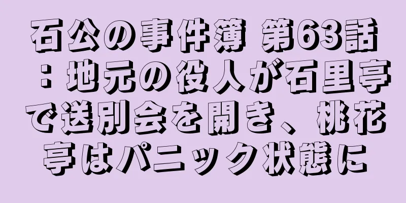 石公の事件簿 第63話：地元の役人が石里亭で送別会を開き、桃花亭はパニック状態に