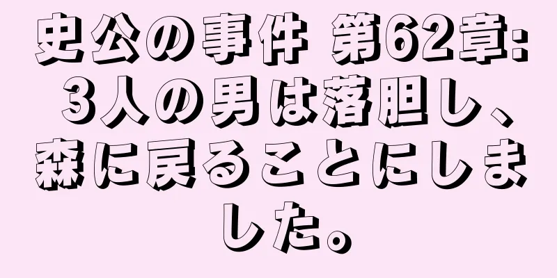 史公の事件 第62章: 3人の男は落胆し、森に戻ることにしました。