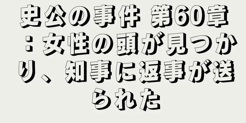 史公の事件 第60章：女性の頭が見つかり、知事に返事が送られた
