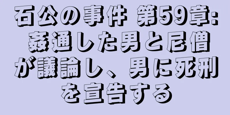 石公の事件 第59章: 姦通した男と尼僧が議論し、男に死刑を宣告する