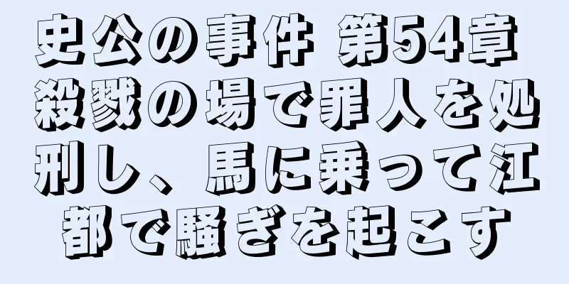 史公の事件 第54章 殺戮の場で罪人を処刑し、馬に乗って江都で騒ぎを起こす