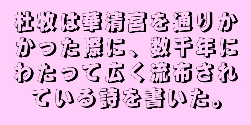 杜牧は華清宮を通りかかった際に、数千年にわたって広く流布されている詩を書いた。