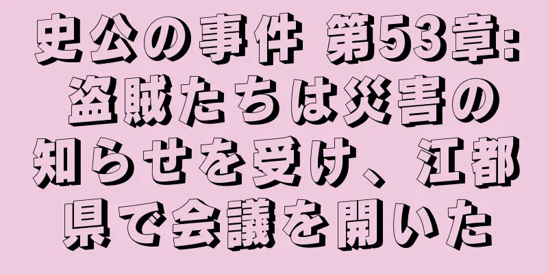 史公の事件 第53章: 盗賊たちは災害の知らせを受け、江都県で会議を開いた