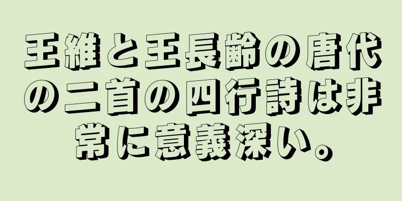 王維と王長齢の唐代の二首の四行詩は非常に意義深い。