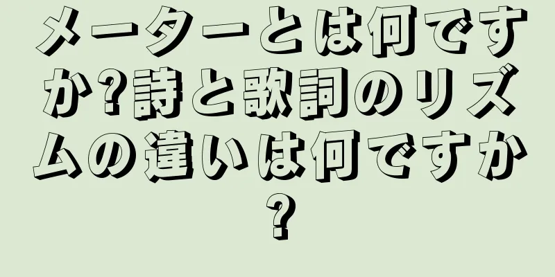 メーターとは何ですか?詩と歌詞のリズムの違いは何ですか?