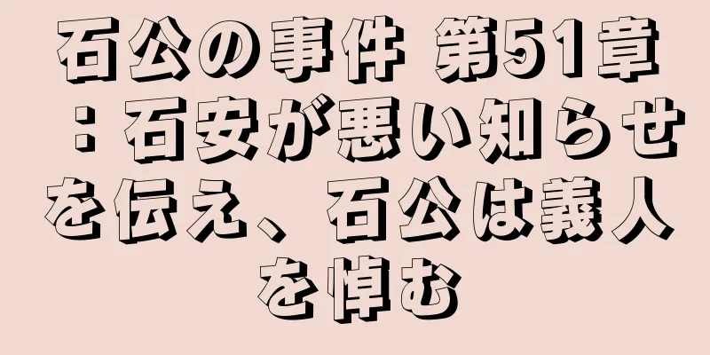 石公の事件 第51章：石安が悪い知らせを伝え、石公は義人を悼む