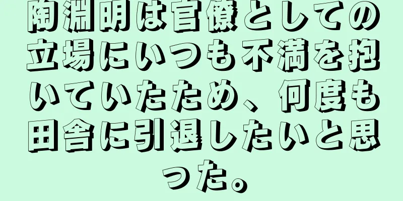 陶淵明は官僚としての立場にいつも不満を抱いていたため、何度も田舎に引退したいと思った。
