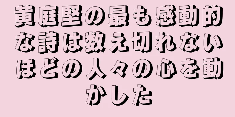 黄庭堅の最も感動的な詩は数え切れないほどの人々の心を動かした