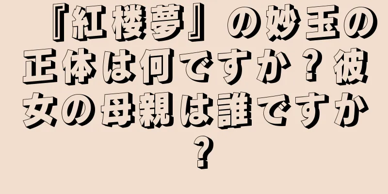 『紅楼夢』の妙玉の正体は何ですか？彼女の母親は誰ですか？