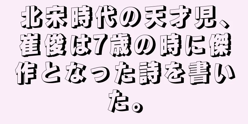 北宋時代の天才児、崔俊は7歳の時に傑作となった詩を書いた。