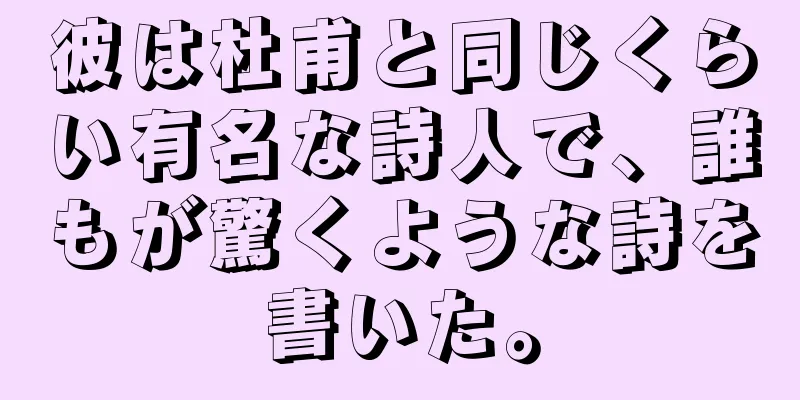 彼は杜甫と同じくらい有名な詩人で、誰もが驚くような詩を書いた。